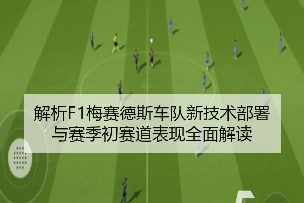 解析F1梅赛德斯车队新技术部署与赛季初赛道表现全面解读